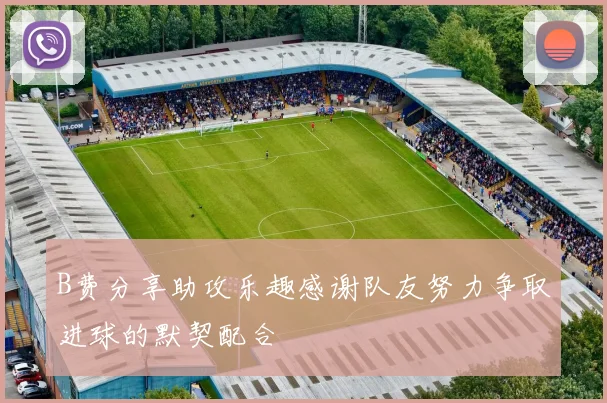 B费分享助攻乐趣感谢队友努力争取进球的默契配合
