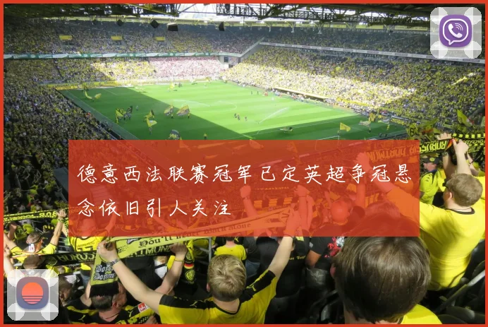 德意西法联赛冠军已定英超争冠悬念依旧引人关注
