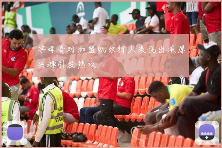 字母哥对加盟凯尔特人表现出浓厚兴趣引发热议