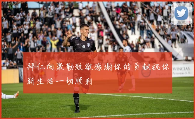 拜仁向聚勒致敬感谢你的贡献祝你新生活一切顺利