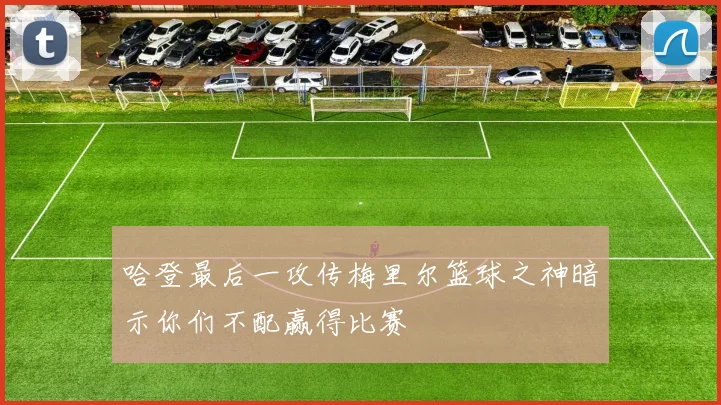哈登最后一攻传梅里尔篮球之神暗示你们不配赢得比赛
